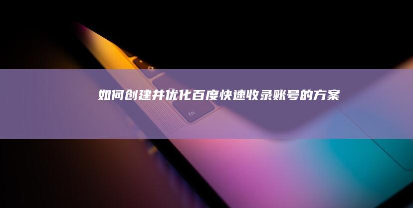 如何创建并优化百度快速收录账号的方案